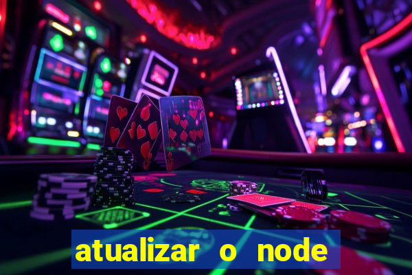 atualizar o node no windows